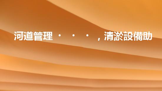 河道管理，清淤設備助力綠色生態(tài)恢復